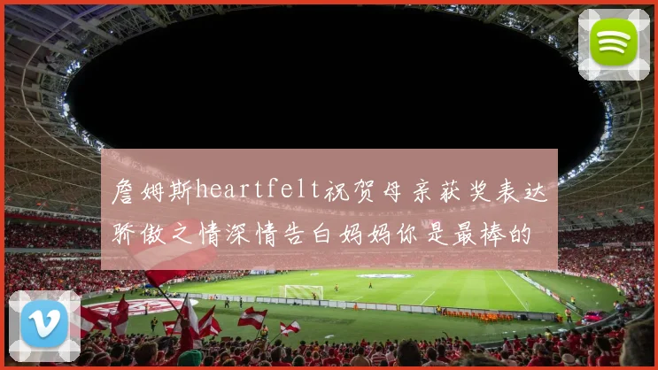 詹姆斯heartfelt祝贺母亲获奖表达骄傲之情深情告白妈妈你是最棒的我爱你