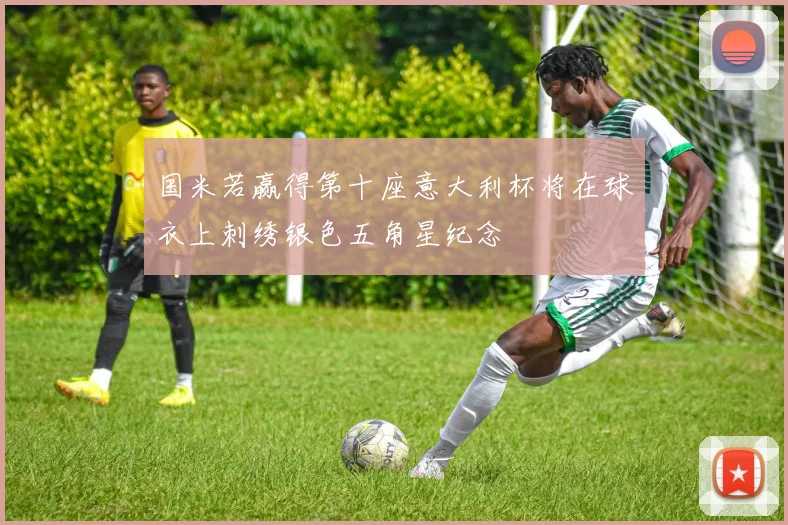 国米若赢得第十座意大利杯将在球衣上刺绣银色五角星纪念
