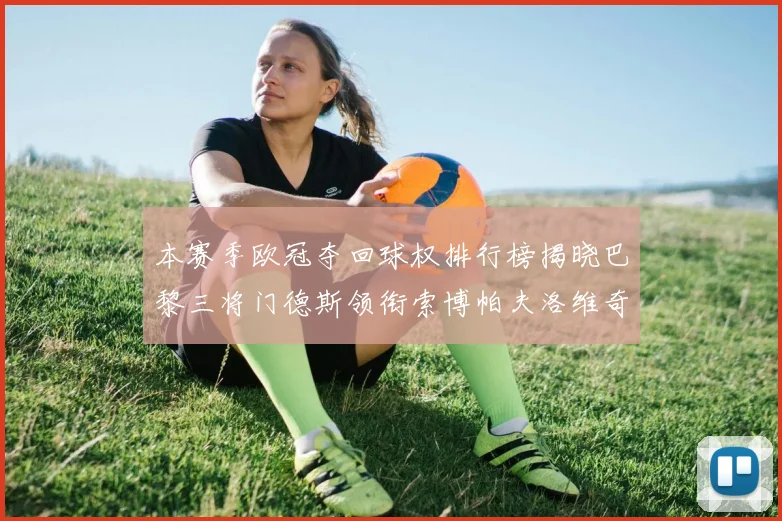 本赛季欧冠夺回球权排行榜揭晓巴黎三将门德斯领衔索博帕夫洛维奇紧随其后