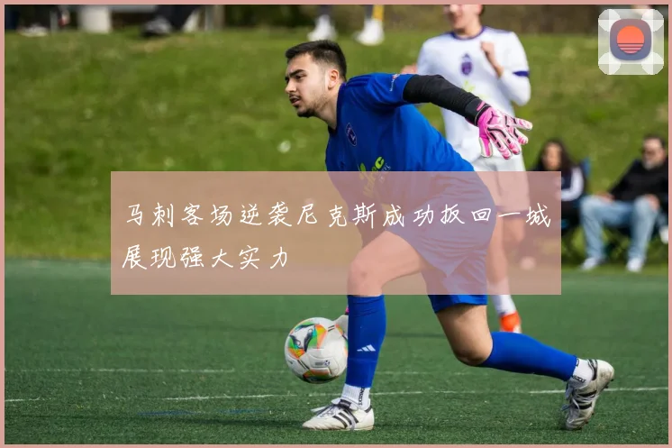 马刺客场逆袭尼克斯成功扳回一城展现强大实力