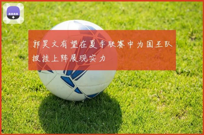 郭昊文有望在夏季联赛中为国王队披挂上阵展现实力